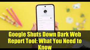 Google to retire "Dark Web Report" tool: Google is discontinuing its dark web scanning tool.